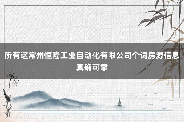所有这常州恒隆工业自动化有限公司个词房源信息真确可靠