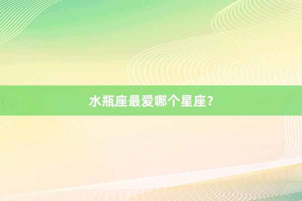 水瓶座最爱哪个星座？